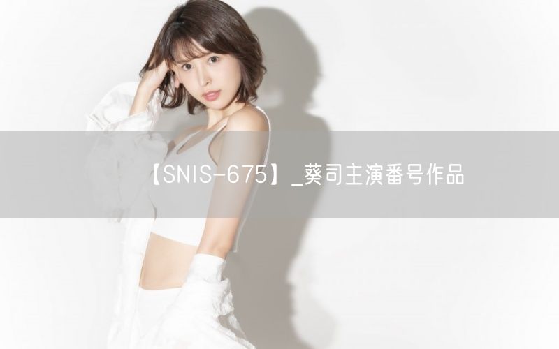 【SNIS-675】_葵司主演番号作品