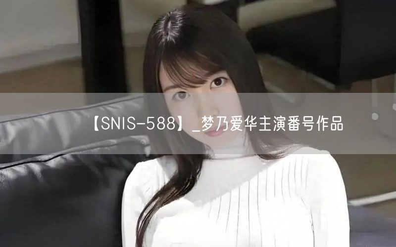 【SNIS-588】_梦乃爱华主演番号作品