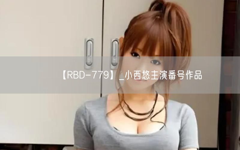 【RBD-779】_小西悠主演番号作品