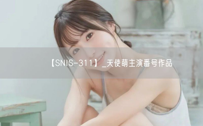 【SNIS-311】_天使萌主演番号作品